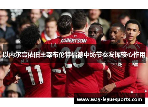 以内尔高依旧主宰布伦特福德中场节奏发挥核心作用